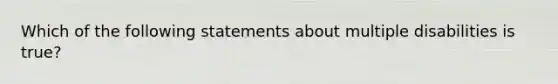 Which of the following statements about multiple disabilities is true?