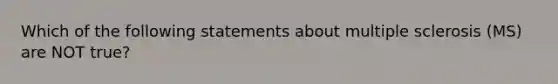 Which of the following statements about multiple sclerosis (MS) are NOT true?