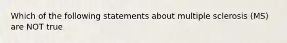 Which of the following statements about multiple sclerosis (MS) are NOT true