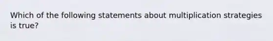 Which of the following statements about multiplication strategies is true​?