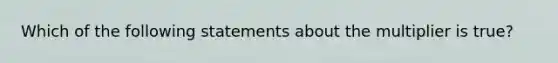 Which of the following statements about the multiplier is true?