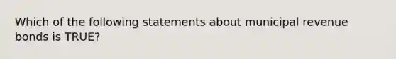 Which of the following statements about municipal revenue bonds is TRUE?