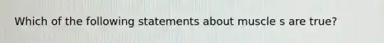 Which of the following statements about muscle s are true?