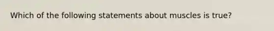 Which of the following statements about muscles is true?