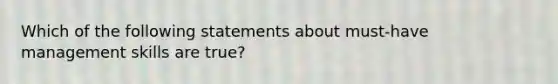 Which of the following statements about must-have management skills are true?