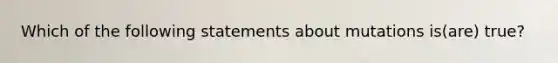 Which of the following statements about mutations is(are) true?