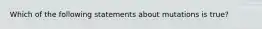 Which of the following statements about mutations is true?