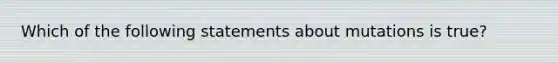 Which of the following statements about mutations is true?