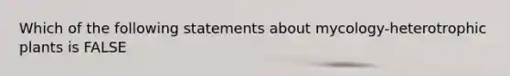 Which of the following statements about mycology-heterotrophic plants is FALSE