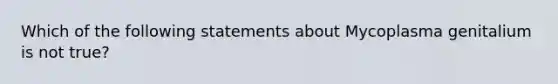 Which of the following statements about Mycoplasma genitalium is not true?