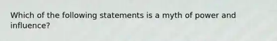 Which of the following statements is a myth of power and influence?