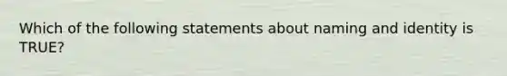 Which of the following statements about naming and identity is TRUE?