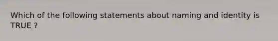 Which of the following statements about naming and identity is TRUE ?