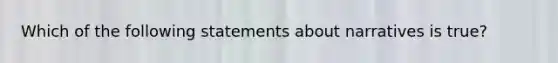 Which of the following statements about narratives is true?