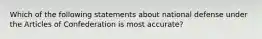 Which of the following statements about national defense under the Articles of Confederation is most accurate?