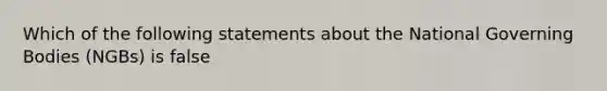 Which of the following statements about the National Governing Bodies (NGBs) is false