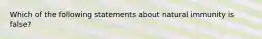 Which of the following statements about natural immunity is false?