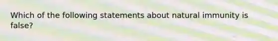 Which of the following statements about natural immunity is false?