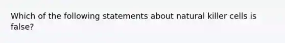 Which of the following statements about natural killer cells is false?