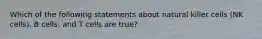 Which of the following statements about natural killer cells (NK cells), B cells, and T cells are true?