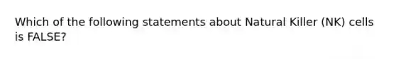 Which of the following statements about Natural Killer (NK) cells is FALSE?