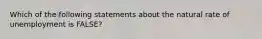 Which of the following statements about the natural rate of unemployment is FALSE?