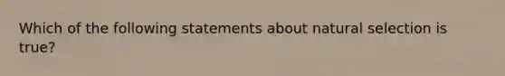 Which of the following statements about natural selection is true?