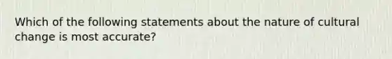 Which of the following statements about the nature of cultural change is most accurate?