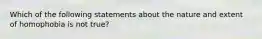 Which of the following statements about the nature and extent of homophobia is not true?