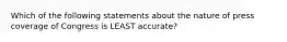 Which of the following statements about the nature of press coverage of Congress is LEAST accurate?