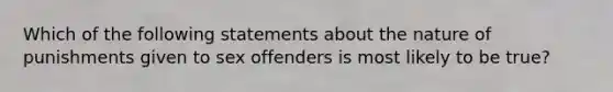 Which of the following statements about the nature of punishments given to sex offenders is most likely to be true?