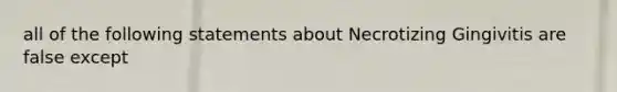 all of the following statements about Necrotizing Gingivitis are false except