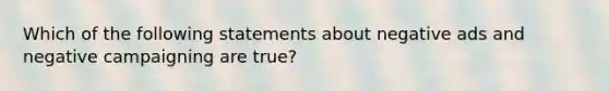 Which of the following statements about negative ads and negative campaigning are true?