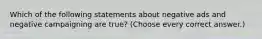 Which of the following statements about negative ads and negative campaigning are true? (Choose every correct answer.)