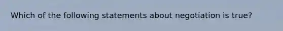 Which of the following statements about negotiation is true?