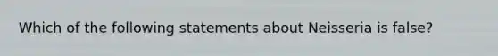 Which of the following statements about Neisseria is false?