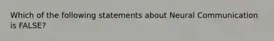 Which of the following statements about Neural Communication is FALSE?