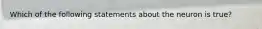 Which of the following statements about the neuron is true?