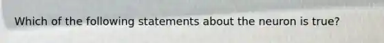 Which of the following statements about the neuron is true?