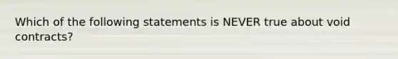 Which of the following statements is NEVER true about void contracts?