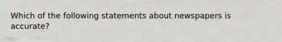 Which of the following statements about newspapers is accurate?