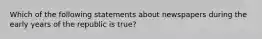 Which of the following statements about newspapers during the early years of the republic is true?