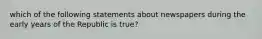 which of the following statements about newspapers during the early years of the Republic is true?