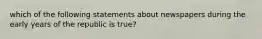 which of the following statements about newspapers during the early years of the republic is true?