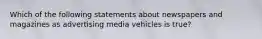 Which of the following statements about newspapers and magazines as advertising media vehicles is true?