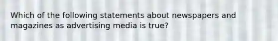 Which of the following statements about newspapers and magazines as advertising media is true?