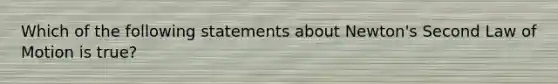 Which of the following statements about Newton's Second Law of Motion is true?