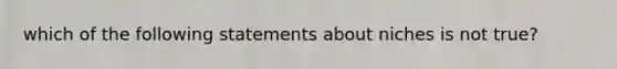 which of the following statements about niches is not true?