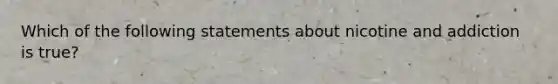 Which of the following statements about nicotine and addiction is true?