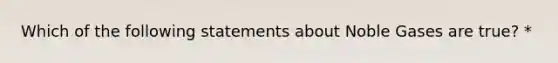 Which of the following statements about Noble Gases are true? *